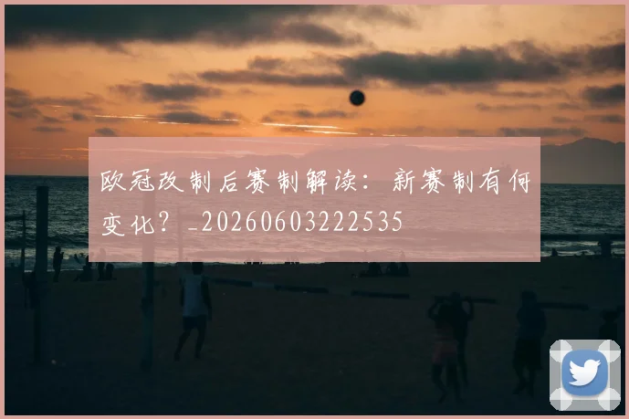 欧冠改制后赛制解读：新赛制有何变化？_20260603222535