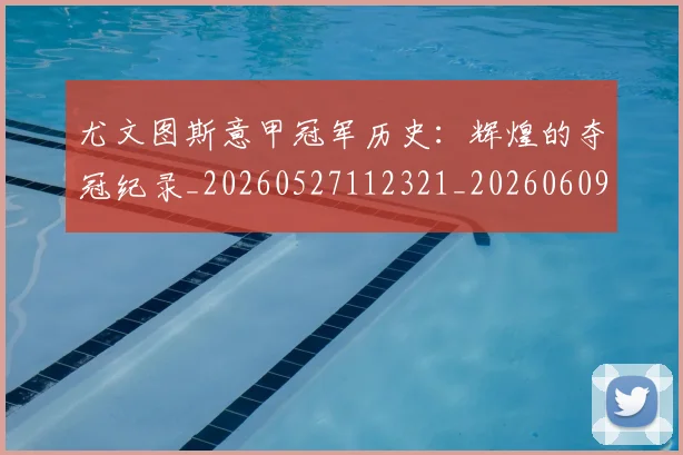尤文图斯意甲冠军历史：辉煌的夺冠纪录_20260527112321_20260609171019
