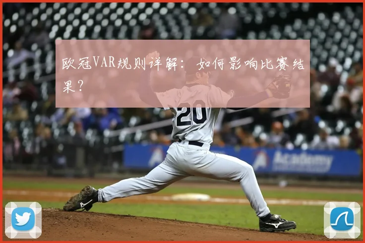 欧冠VAR规则详解:如何影响比赛结果?