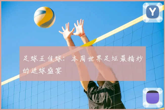 足球五佳球：本周世界足坛最精妙的进球盛宴