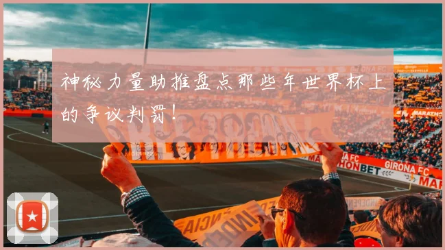 神秘力量助推盘点那些年世界杯上的争议判罚！