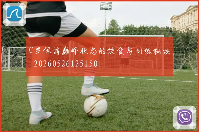 C罗保持巅峰状态的饮食与训练秘诀_20260526125150