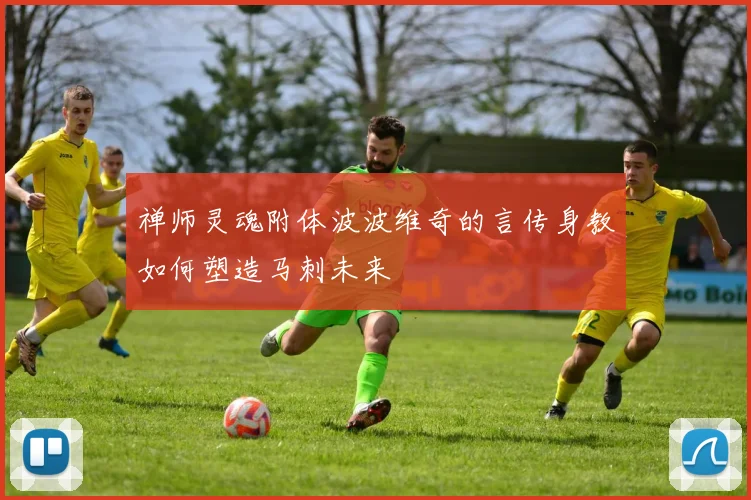 禅师灵魂附体波波维奇的言传身教如何塑造马刺未来