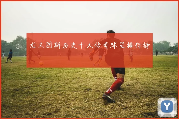 尤文图斯历史十大传奇球星排行榜