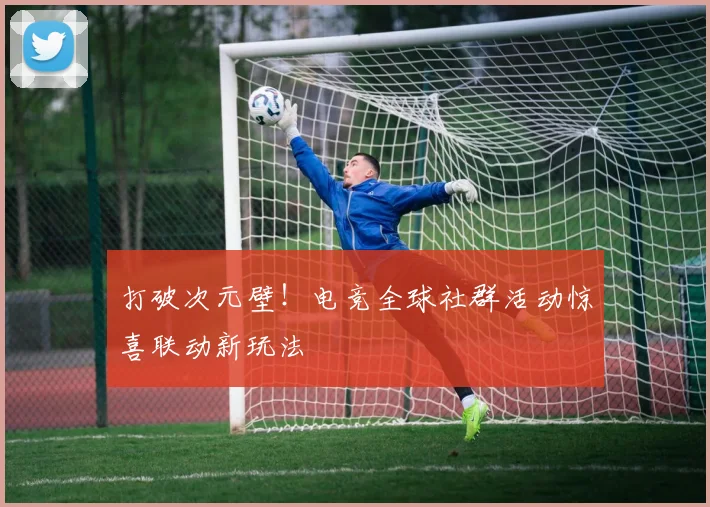 打破次元壁！电竞全球社群活动惊喜联动新玩法