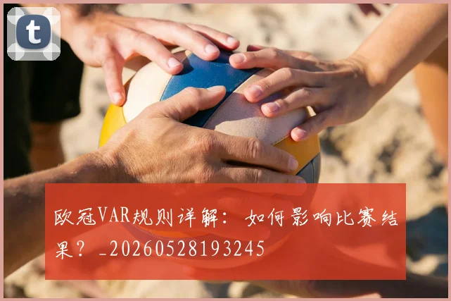 欧冠VAR规则详解:如何影响比赛结果?_20260528193245