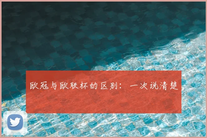 欧冠与欧联杯的区别:一次说清楚