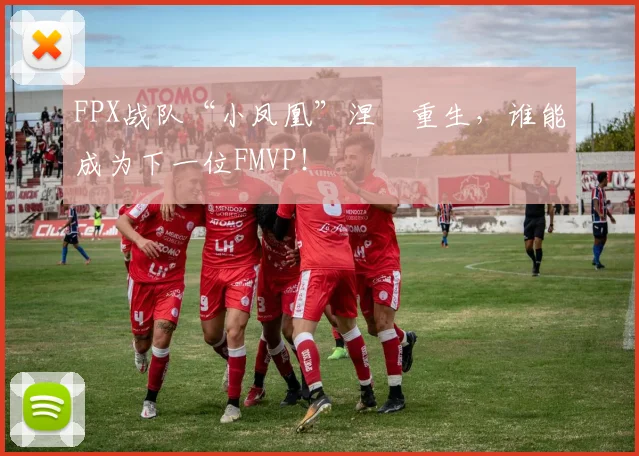 FPX战队“小凤凰”涅槃重生，谁能成为下一位FMVP！