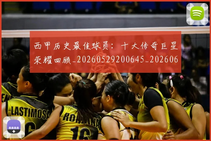 西甲历史最佳球员：十大传奇巨星荣耀回顾_20260529200645_20260610170205