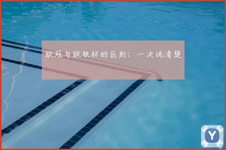 欧冠与欧联杯的区别:一次说清楚