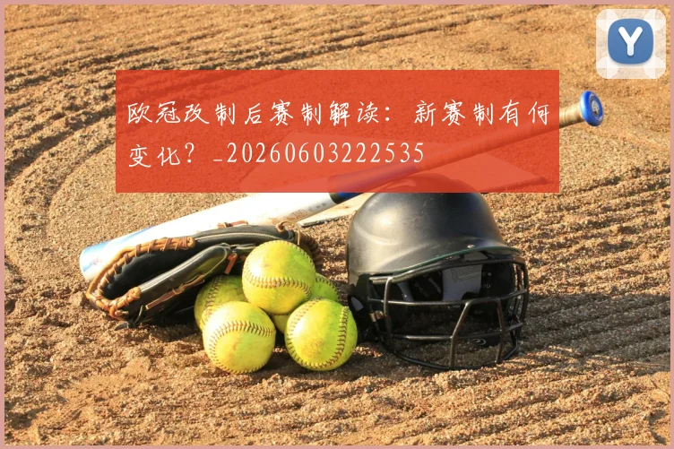 欧冠改制后赛制解读：新赛制有何变化？_20260603222535