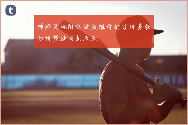禅师灵魂附体波波维奇的言传身教如何塑造马刺未来