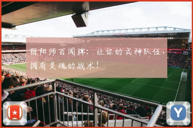 阴阳师百闻牌:让你的式神队伍,拥有灵魂的战术!